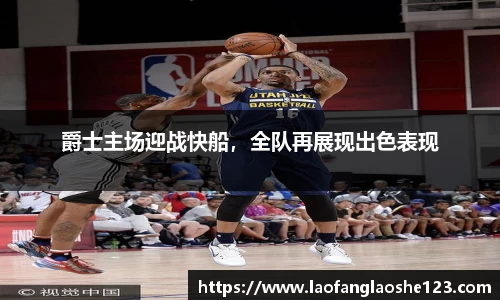 爵士主场迎战快船，全队再展现出色表现