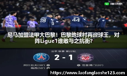 尼马加盟法甲大巴黎！巴黎地球村再迎球王，对阵Ligue1谁敢与之抗衡？