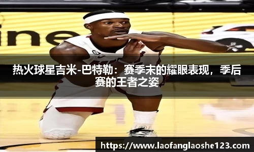 热火球星吉米-巴特勒：赛季末的耀眼表现，季后赛的王者之姿
