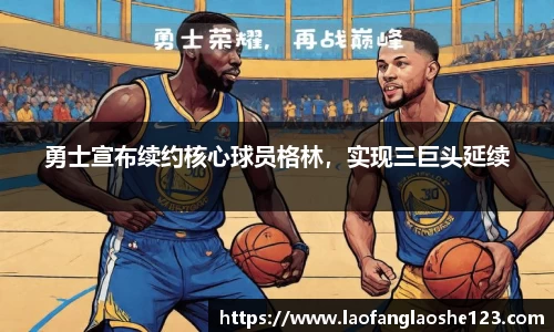 勇士宣布续约核心球员格林，实现三巨头延续