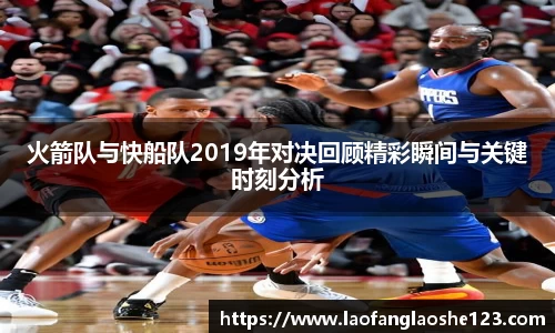 火箭队与快船队2019年对决回顾精彩瞬间与关键时刻分析