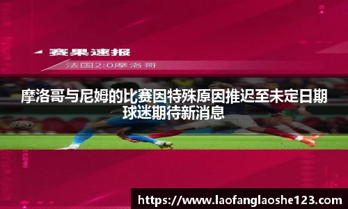 摩洛哥与尼姆的比赛因特殊原因推迟至未定日期球迷期待新消息