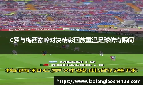 C罗与梅西巅峰对决精彩回放重温足球传奇瞬间