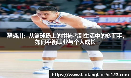 翟晓川：从篮球场上的拼搏者到生活中的多面手，如何平衡职业与个人成长