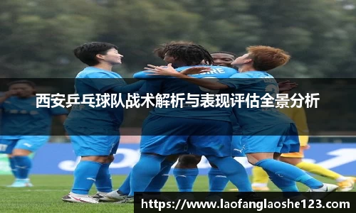西安乒乓球队战术解析与表现评估全景分析