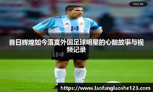昔日辉煌如今落寞外国足球明星的心酸故事与视频记录