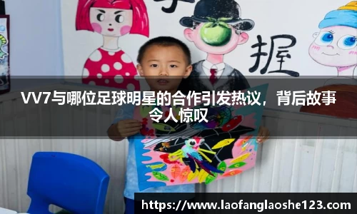 VV7与哪位足球明星的合作引发热议，背后故事令人惊叹