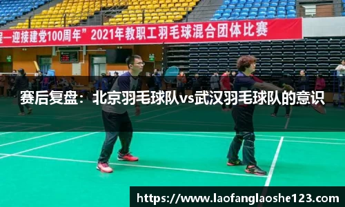 赛后复盘：北京羽毛球队vs武汉羽毛球队的意识