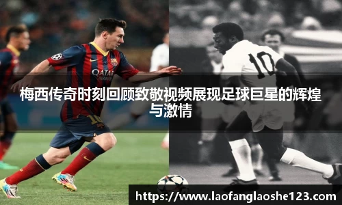 梅西传奇时刻回顾致敬视频展现足球巨星的辉煌与激情