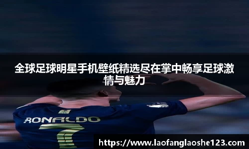 全球足球明星手机壁纸精选尽在掌中畅享足球激情与魅力